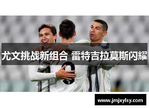 尤文挑战新组合 雷特吉拉莫斯闪耀