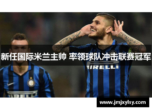 新任国际米兰主帅 率领球队冲击联赛冠军