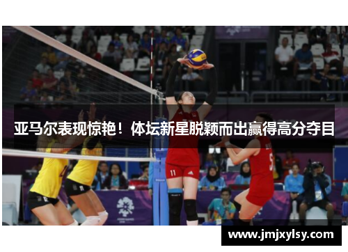 亚马尔表现惊艳！体坛新星脱颖而出赢得高分夺目