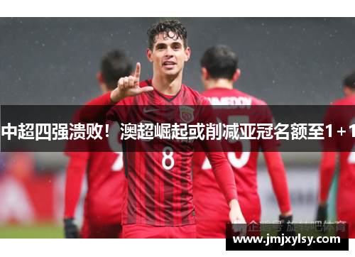 中超四强溃败！澳超崛起或削减亚冠名额至1+1